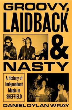 Groovy, Laidback and Nasty - A History of Independent Music in Sheffield