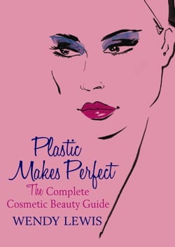 Plastic Makes Perfect - The Complete Cosmetic Beauty Guide