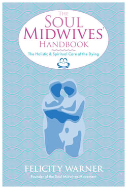 The Soul Midwives' Handbook - The Holistic and Spiritual Care of the Dying