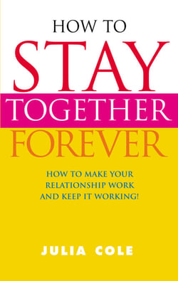 How to Stay Together Forever - How to Make Your Relationship Work and Keep it Working!