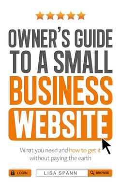 Owner's Guide to a Small Business Website - What you need and how to get there - without paying the earth