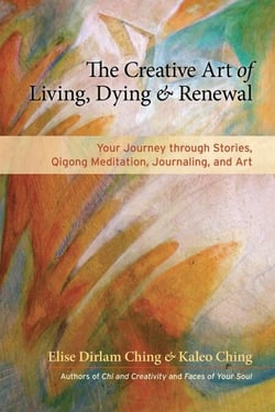 The Creative Art of Living, Dying, and Renewal - Your Journey through Stories, Qigong Meditation, Journaling, and Art