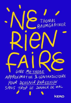 Ne rien faire - Une méthode approximative &amp; contradictoire pour devenir paresseux sans trop se donner de mal