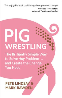 Pig Wrestling - The Brilliantly Simple Way to Solve Any Problem… and Create the Change You Need