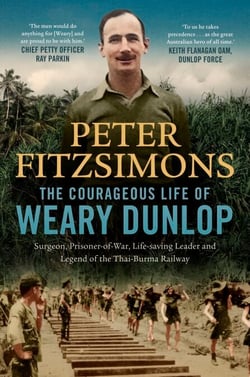 The Courageous Life of Weary Dunlop - Surgeon, prisoner-of-war, life-saving leader and legend of the Thai-Burma Railway