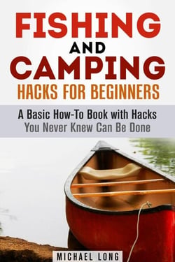 Fishing and Camping: Hacks for Beginners A Basic How-To Book with Hacks You Never Knew Can Be Done - Backpacking &amp; Off the Grid