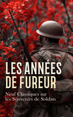 Les Années de Fureur: Neuf Classiques sur les Souvenirs de Soldats - Histoire de l'ex-garde, Cinq années de ma vie, Guerre et Paix, Récits de Sébastopol, etc.