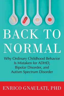 Back to Normal - Why Ordinary Childhood Behavior Is Mistaken for ADHD, Bipolar Disorder, and Autism Spectrum Disorder