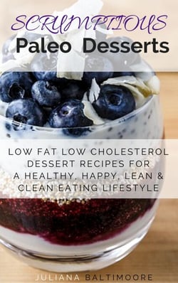 Scrumptious Paleo Desserts: Low Fat Low Cholesterol Dessert Recipes For A Healthy, Happy, Lean &amp; Clean Eating Lifestyle