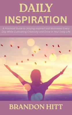 Daily Inspiration: A Practical Guide to Staying Inspired and Motivated Every Day While Cultivating Creativity and Drive in Your Daily Life
