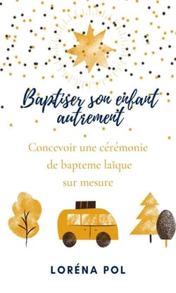 Baptiser son enfant autrement - Concevoir une cérémonie de baptême laïque