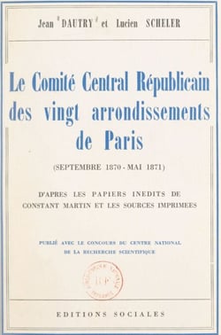 Le Comité central républicain des vingt arrondissements de Paris, septembre 1870-mai 1871 - D'après les papiers inédits de Constant Martin et les sources imprimées