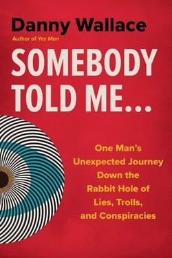 Somebody Told Me... - One Man's Unexpected Journey Down the Rabbit Hole of Lies, Trolls, and Conspiracies