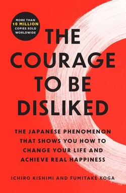 The Courage to Be Disliked - The Japanese Phenomenon That Shows You How to Change Your Life and Achieve Real Happiness
