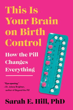 This Is Your Brain on Birth Control - The Surprising Science of Women, Hormones, and the Law of Unintended Consequences