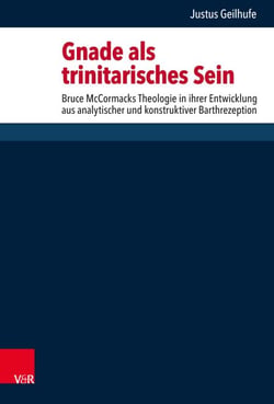 Gnade als trinitarisches Sein - Bruce McCormacks Theologie in ihrer Entwicklung aus analytischer und konstruktiver Barthrezeption