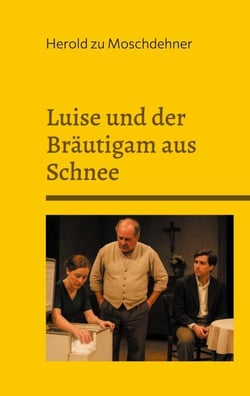 Luise und der Bräutigam aus Schnee - Ein bürgerliches Trauerspiel in drei Akten