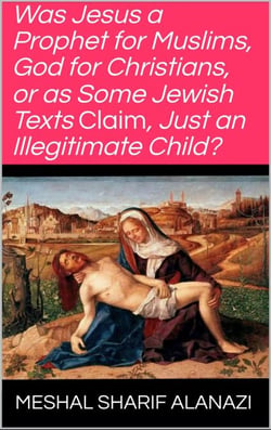 “Was Jesus a Prophet for Muslims, God for Christians, or as Some Jewish Texts Claim, Just an Illegitimate Child?”