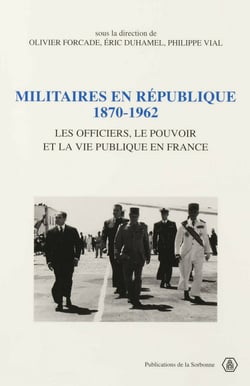 Militaires en République, 1870-1962 - Les officiers, le pouvoir et la vie publique en France