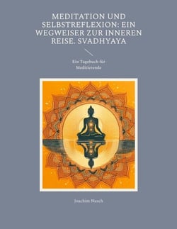 Meditation und Selbstreflexion: Ein Wegweiser zur inneren Reise. Svadhyaya - Ein Tagebuch für Meditierende
