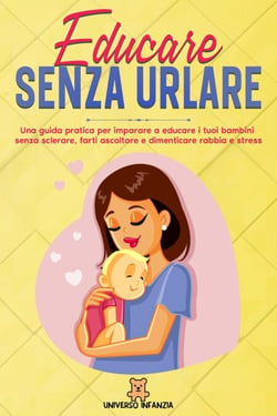 Educare Senza Urlare: Una guida pratica per imparare a educare i tuoi bambini senza sclerare, farti ascoltare e dimenticare rabbia e stress.