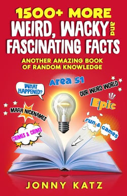 1500+ MORE Weird, Wacky, and Fascinating Facts - A Fun Facts Book