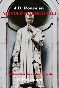 J.D. Ponce su Niccolò Machiavelli: Un'Analisi Accademica de Il Principe - Grandi Menti del Pensiero Universale (Analizzate), #2