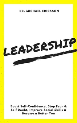 Leadership: Boost Self-Confidence, Stop Fear &amp; Self Doubt, Improve Social Skills &amp; Become a Better You
