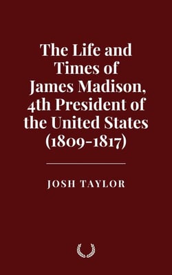 The Life and Times of James Madison, 4th President of the United States (1809-1817)