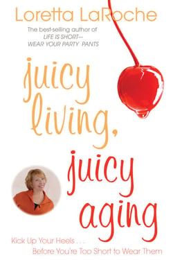 Juicy Living, Juicy Aging - Kick Up Your Heels Before Youre Too Short to Wear Them