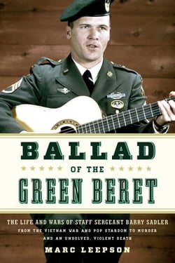 Ballad of the Green Beret - The Life and Wars of Staff Sergeant Barry Sadler from the Vietnam War and Pop Stardom to Murder and an Unsolved, Violent Death