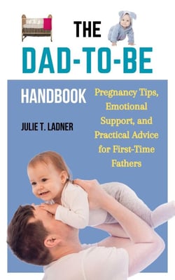 The Dad-to-Be Handbook: Pregnancy Tips, Emotional Support, and Practical Advice for First-Time Fathers