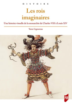 Les rois imaginaires - Une histoire visuelle de la monarchie de Charles VIII à Louis XIV