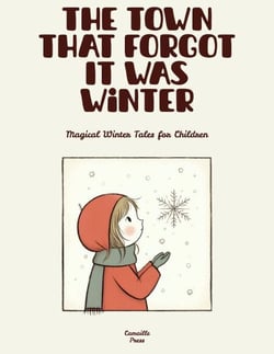 The Town That Forgot It Was Winter: Magical Winter Tales for Children