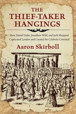 The Thief-Taker Hangings - How Daniel Defoe, Jonathan Wild, and Jack Sheppard Captivated London and Created the Celebrity Criminal
