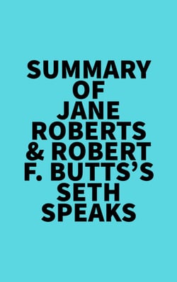 Summary of Jane Roberts &amp; Robert F. Butts's Seth Speaks