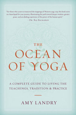 The Ocean of Yoga - A Complete Guide to Living the Teachings, Tradition, and Practice