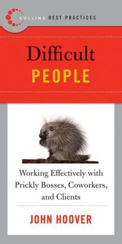 Best Practices: Difficult People - Working Effectively with Prickly Bosses, Coworkers, and Clients