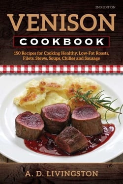 Venison Cookbook - 150 Recipes for Cooking Healthy, Low-Fat Roasts, Filets, Stews, Soups, Chilies and Sausage