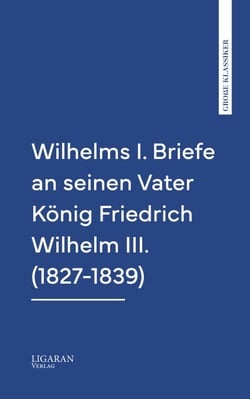 Wilhelms I. Briefe an seinen Vater König Friedrich Wilhelm III. (1827-1839)