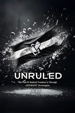 Unruled: the Path to Radical Freedom is Through Axiomatic Sovereignty - Revolutionary Governance, #1