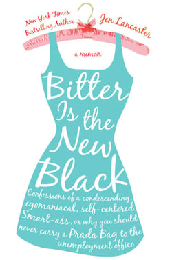 Bitter is the New Black - Confessions of a Condescending, Egomaniacal, Self-Centered Smartass, Or, Why YouShould Never Carry A Prada Bag to the Unemployment Office