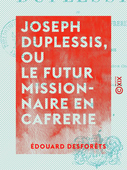 Joseph Duplessis, ou le Futur Missionnaire en Cafrerie - Souvenir d'un voyage dans la colonie du Cap de Bonne-Espérance, dans le pays des Hottentots, des Boschesmans et des Cafres