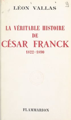 La véritable histoire de César Franck - 1822-1890