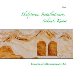 Skulpturen, Installationen, Sakrale Kunst - Kunst in dreidimensionaler Art