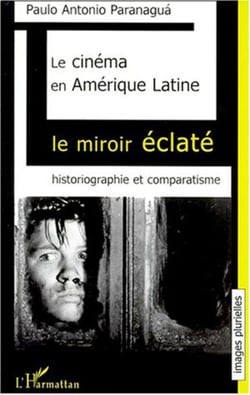 LE CINÉMA EN AMÉRIQUE LATINE - Le miroir éclaté. Historiographie et comparatisme