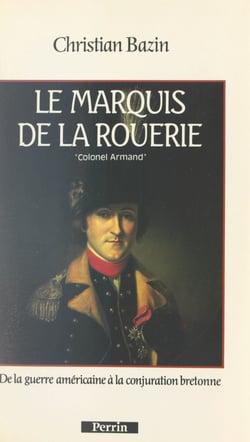 Le marquis de La Rouerie : le colonel Armand - De la guerre américaine à la conjuration bretonne