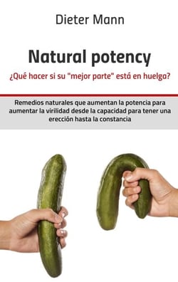 Natural potency -  ¿Qué hacer si su »mejor parte« está en huelga? - Remedios naturales que aumentan la potencia para aumentar la virilidad desde la capacidad para tener una erección hasta la constancia