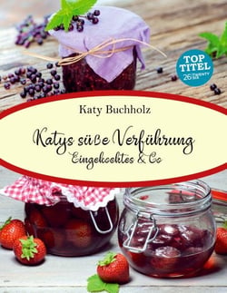 Katys süße Verführung - Eingekochtes &amp; Co