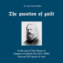 The question of guilt - In the case of the illness of Emperor Friedrich III (1831-1888) from an ENT-point of view